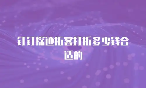 钉钉探迹拓客打折多少钱合适的