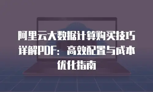 阿里云大数据计算购买技巧详解PDF：高效配置与成本优化指南