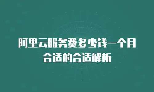阿里云服务费多少钱一个月合适的合适解析