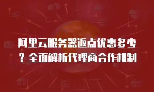阿里云服务器返点优惠多少？全面解析代理商合作机制