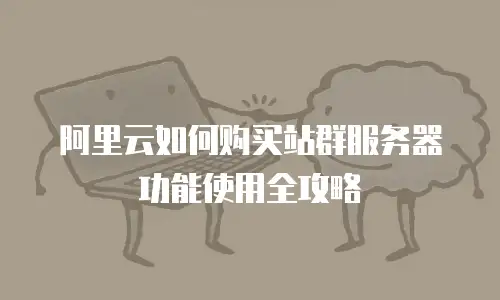 阿里云如何购买站群服务器功能使用全攻略