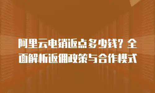 阿里云电销返点多少钱？全面解析返佣政策与合作模式