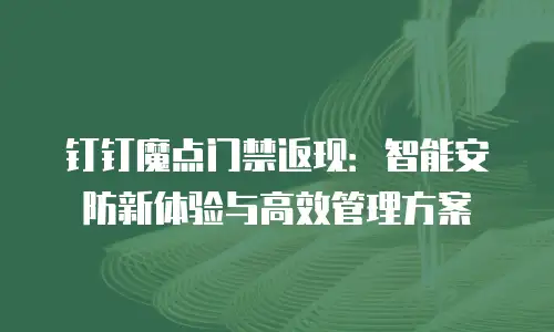 钉钉魔点门禁返现：智能安防新体验与高效管理方案
