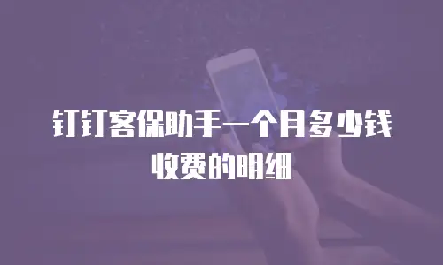 钉钉客保助手一个月多少钱收费的明细