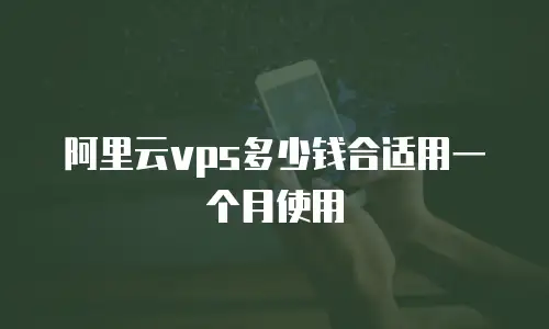 阿里云vps多少钱合适用一个月使用