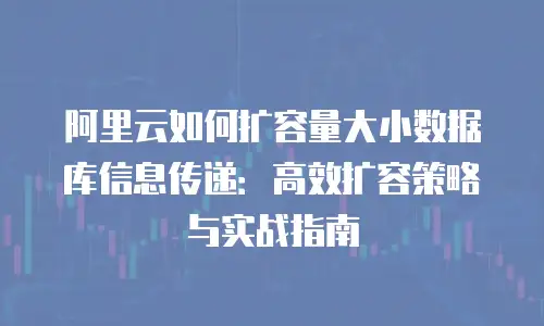 阿里云如何扩容量大小数据库信息传递：高效扩容策略与实战指南