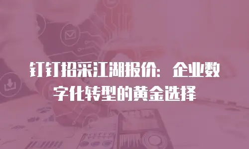 钉钉招采江湖报价：企业数字化转型的黄金选择