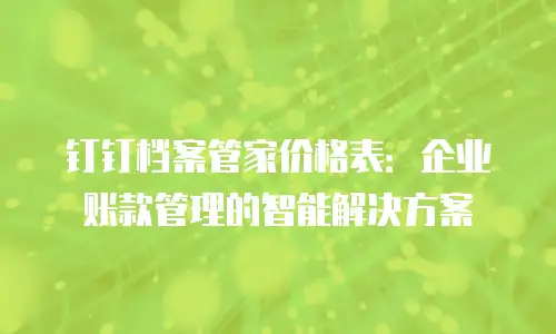 钉钉档案管家价格表：企业账款管理的智能解决方案