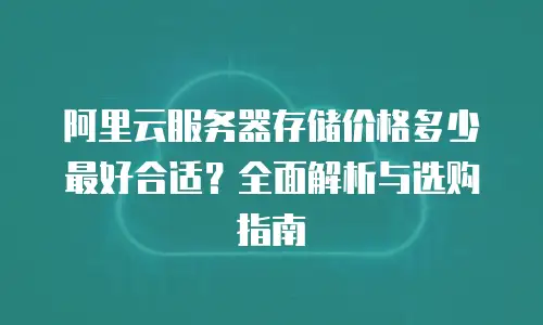阿里云服务器存储价格多少最好合适？全面解析与选购指南