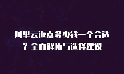 阿里云返点多少钱一个合适？全面解析与选择建议
