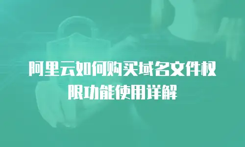 阿里云如何购买域名文件权限功能使用详解