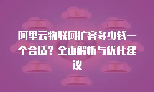 阿里云物联网扩容多少钱一个合适？全面解析与优化建议