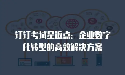 钉钉考试星返点：企业数字化转型的高效解决方案