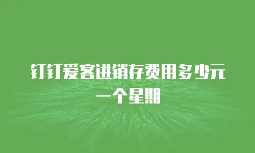 钉钉爱客进销存费用多少元一个星期