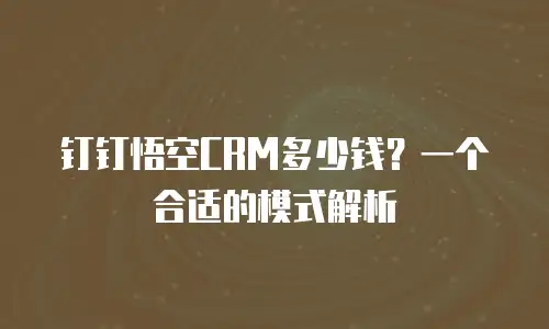 钉钉悟空CRM多少钱？一个合适的模式解析