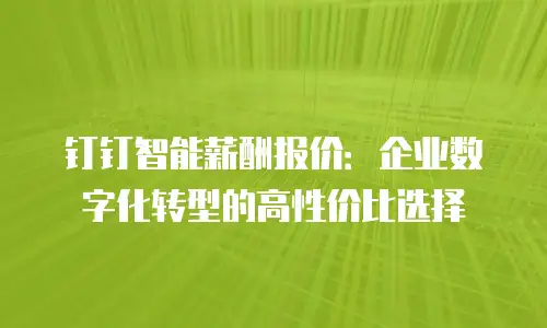 钉钉智能薪酬报价：企业数字化转型的高性价比选择