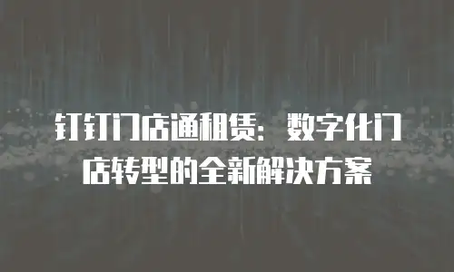 钉钉门店通租赁：数字化门店转型的全新解决方案