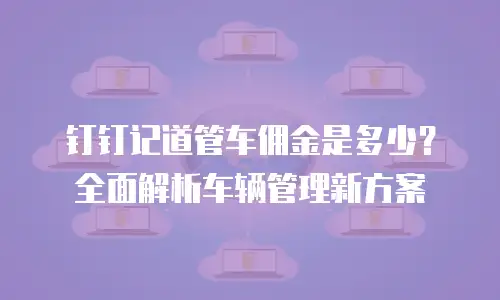 钉钉记道管车佣金是多少？全面解析车辆管理新方案