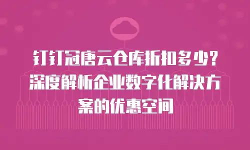 钉钉冠唐云仓库折扣多少？深度解析企业数字化解决方案的优惠空间