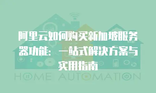 阿里云如何购买新加坡服务器功能：一站式解决方案与实用指南
