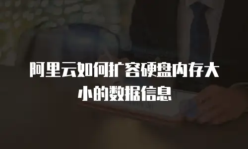 阿里云如何扩容硬盘内存大小的数据信息