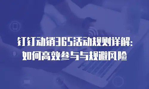 钉钉动销365活动规则详解：如何高效参与与规避风险