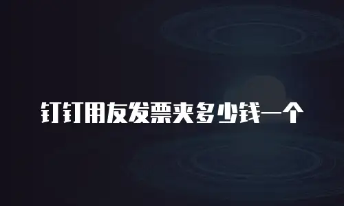 钉钉用友发票夹多少钱一个