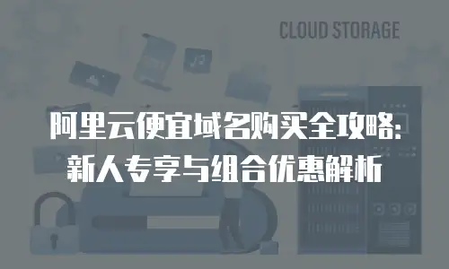 阿里云便宜域名购买全攻略：新人专享与组合优惠解析