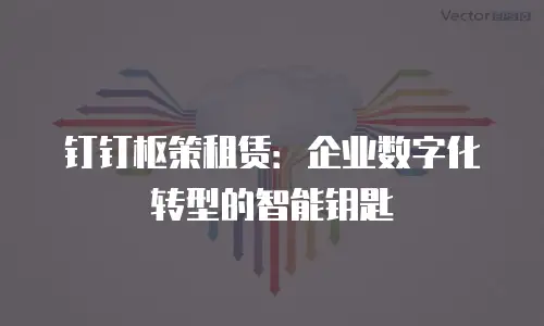 钉钉枢策租赁：企业数字化转型的智能钥匙