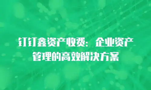 钉钉鑫资产收费：企业资产管理的高效解决方案