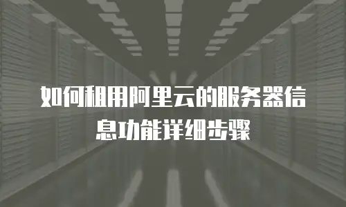 如何租用阿里云的服务器信息功能详细步骤