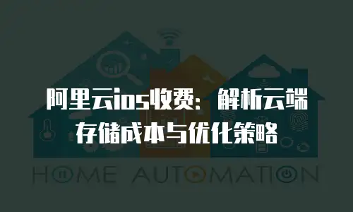 阿里云ios收费：解析云端存储成本与优化策略