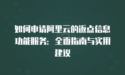 如何申请阿里云的返点信息功能服务：全面指南与实用建议
