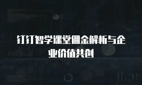 钉钉智学课堂佣金解析与企业价值共创