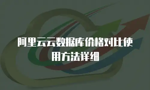 阿里云云数据库价格对比使用方法详细