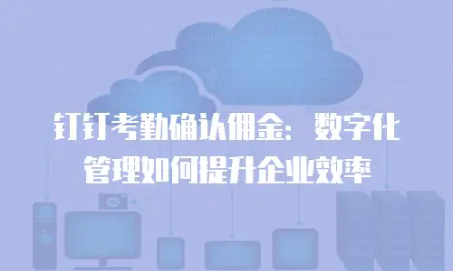 钉钉考勤确认佣金：数字化管理如何提升企业效率