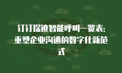 钉钉探迹智能呼叫一览表：重塑企业沟通的数字化新范式