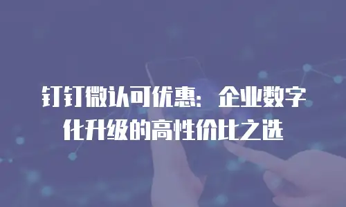 钉钉微认可优惠：企业数字化升级的高性价比之选