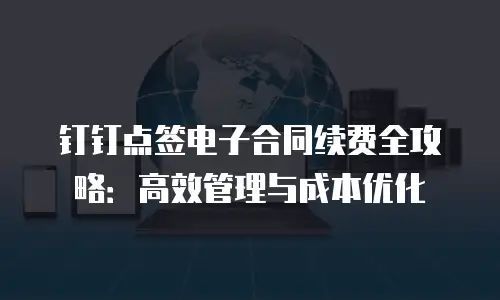 钉钉点签电子合同续费全攻略：高效管理与成本优化