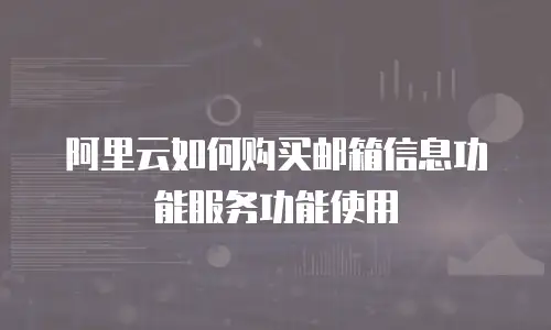 阿里云如何购买邮箱信息功能服务功能使用