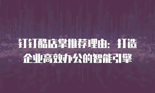 钉钉酷店掌推荐理由：打造企业高效办公的智能引擎