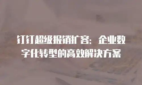钉钉超级报销扩容：企业数字化转型的高效解决方案
