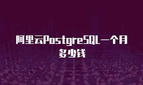 阿里云PostgreSQL一个月多少钱