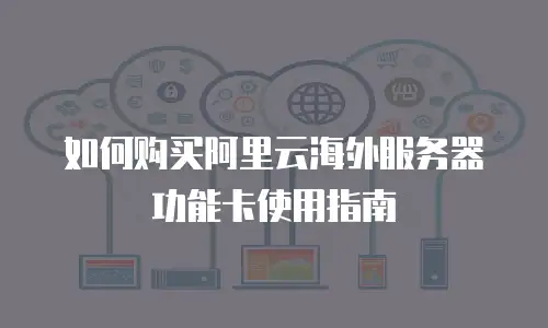 如何购买阿里云海外服务器功能卡使用指南