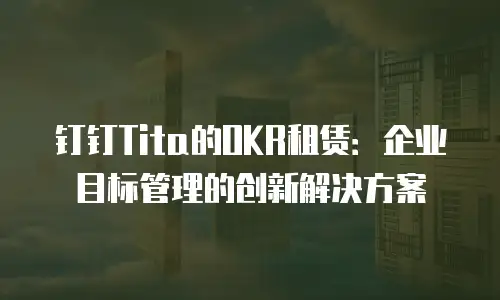 钉钉Tita的OKR租赁：企业目标管理的创新解决方案
