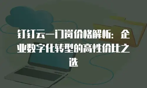 钉钉云一门岗价格解析：企业数字化转型的高性价比之选