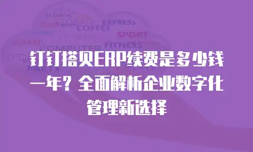 钉钉搭贝ERP续费是多少钱一年？全面解析企业数字化管理新选择