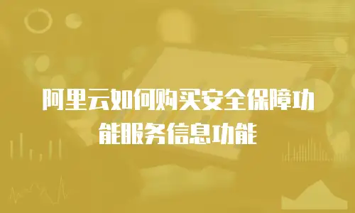 阿里云如何购买安全保障功能服务信息功能