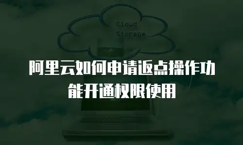 阿里云如何申请返点操作功能开通权限使用