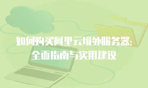 如何购买阿里云境外服务器：全面指南与实用建议
